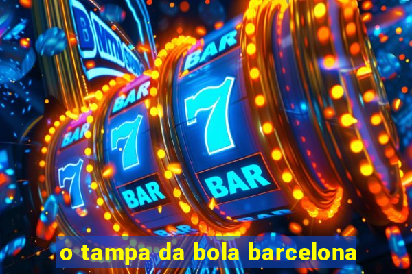 o tampa da bola barcelona